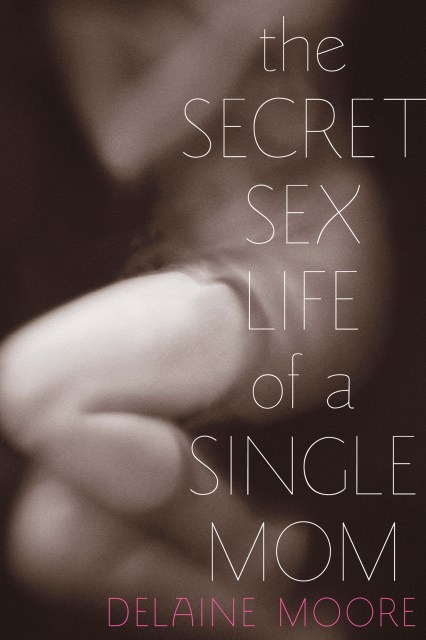 Mom Forced Fantasy Porn - The Secret Sex Life of a Single Mom by Delaine Moore | Hachette Book Group