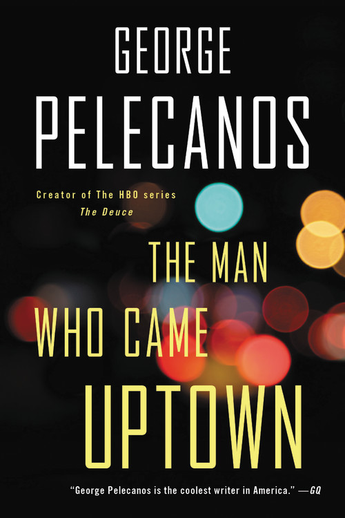 The Man Who Came Uptown by George Pelecanos | Hachette Book Group