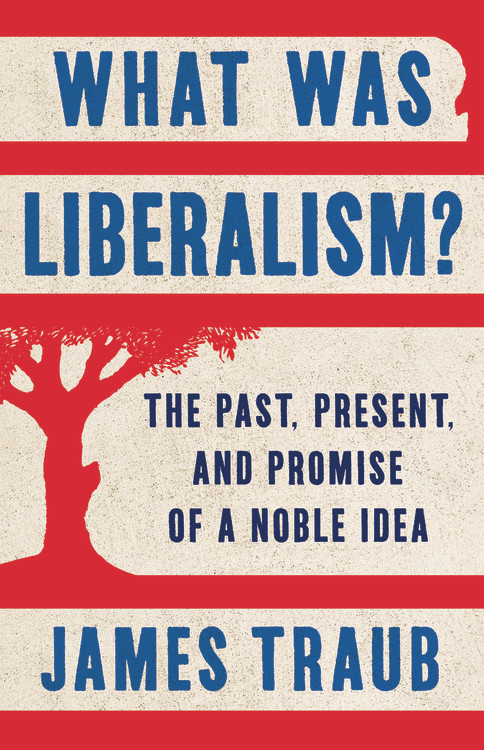 What Was Liberalism? by James Traub | Hachette Book Group