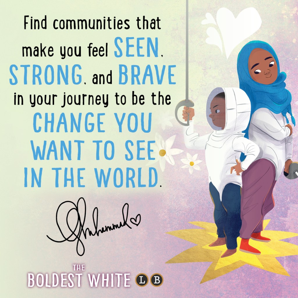 Graphic for The Boldest White by Ibtihaj Muhammad, S. K. Ali, and Hatem Aly. Text reads "Find communities that make you feel seen, strong, and brave in your journey to be the change you want to see in the world."