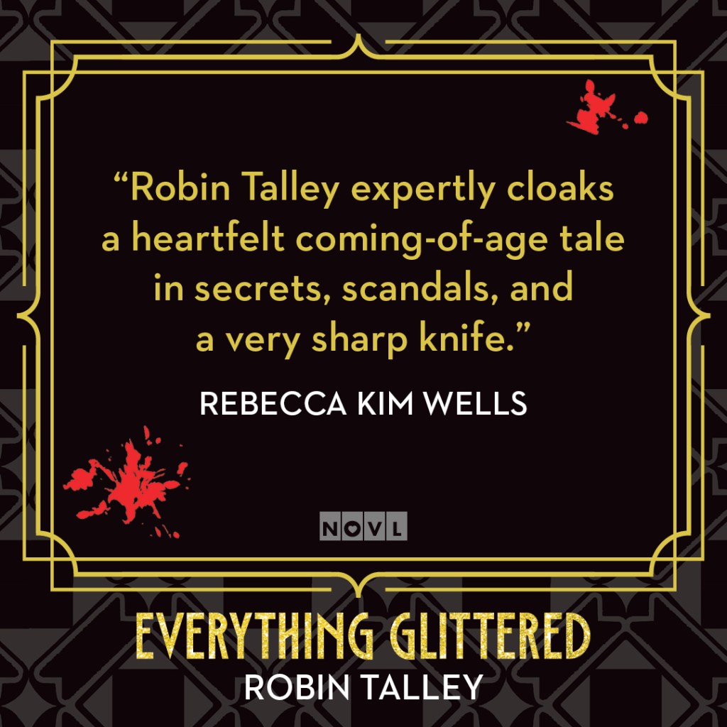 Blurb graphic for Everything Glittered by Robin Talley. Quote reads "Robin Talley expertly cloaks a heartfelt coming-of-age tale in secrets, scandals, and a very sharp knife."--Rebecca Kim Wells