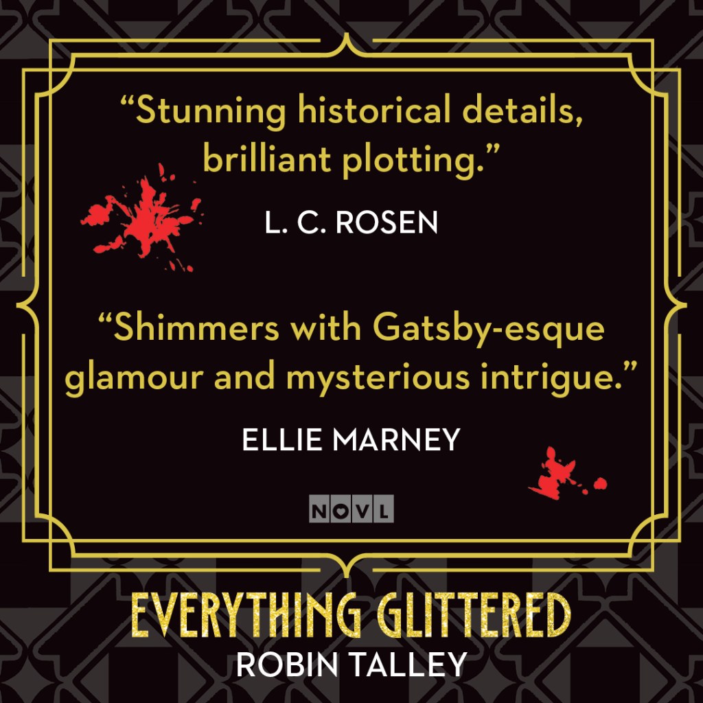 Blurb graphic for Everything Glittered by Robin Talley. Quotes read "Stunning historical details, brilliant plotting."--L. C. Rosen and "Shimmers with Gatsby-esque glamour and mysterious intrigue."--Ellie Marney