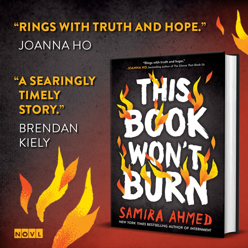 Blurb graphic for This Book Won't Burn by Samira Ahmed. Quotes read: "Rings with truth and hope."-- Joanna Ho and "A searingly timely story."--Brendan Kiely