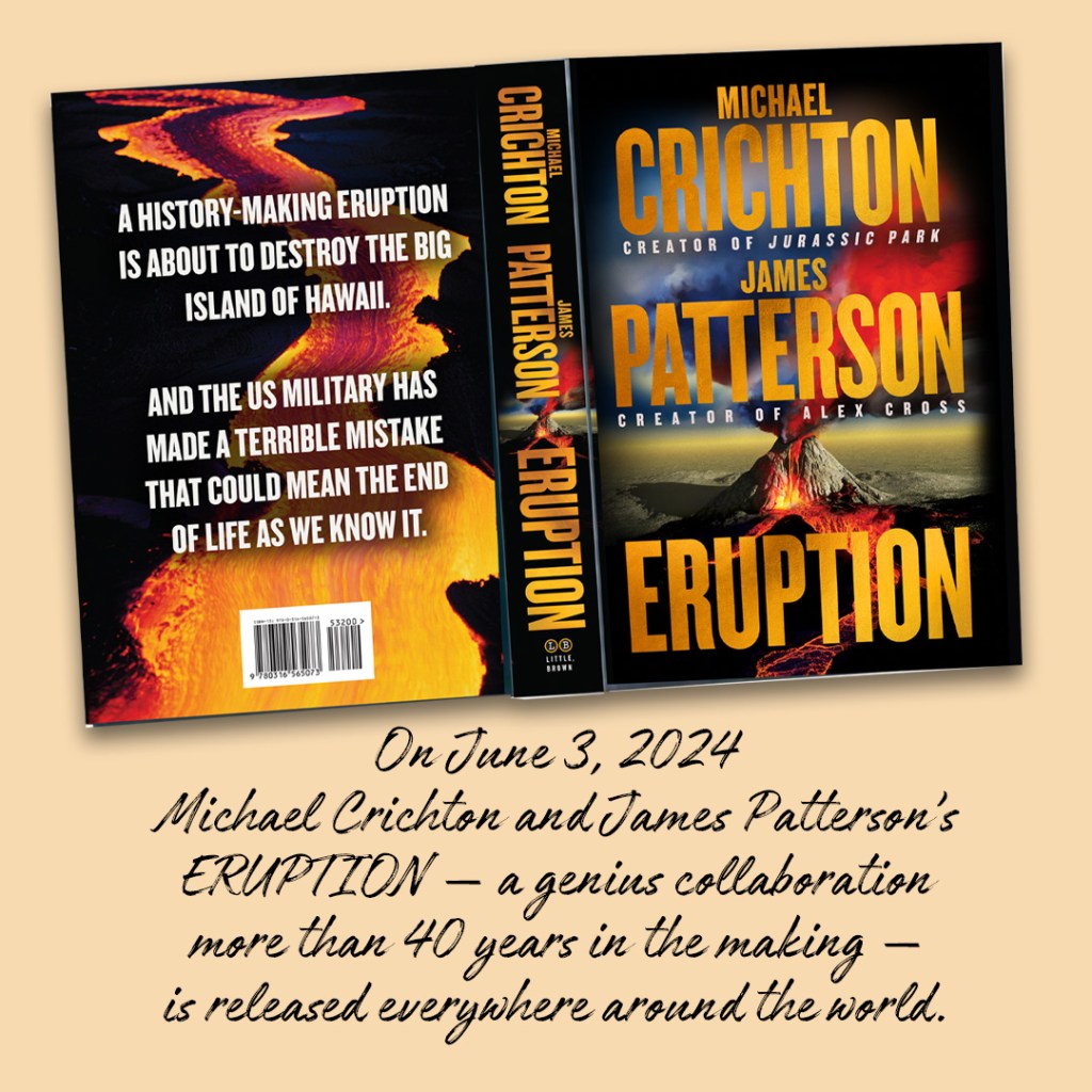 On June 3rd, 2024 Michael Crichton and James Patterson's Eruption a genius collaboration more than40 years in the making is released everywhere around the world.