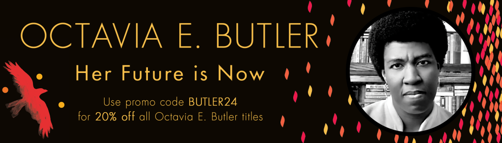 Image of Octavia E. Butler against a black background with text "Her Future is Now. Use promo code BUTLER24 for 20% off all Octavia E. Butler titles."