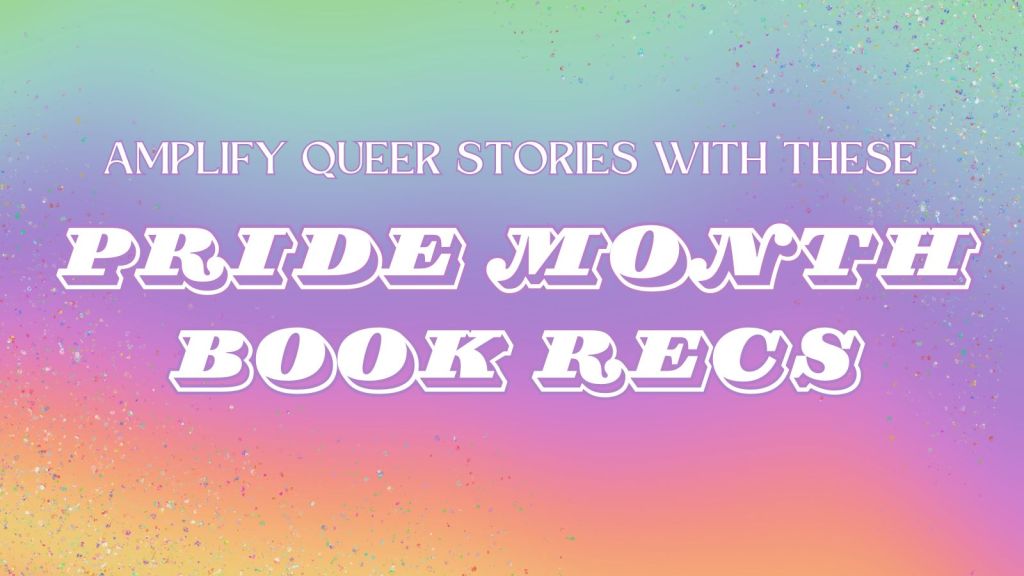 Amplify Queer Stories with these Pride Month Book Recs